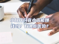 小白開抖音小店能賺錢嗎？有哪些優(yōu)勢(shì)？