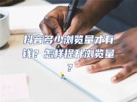 抖音多少瀏覽量才有錢？怎樣提升瀏覽量？