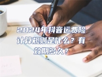 2024年抖音運費險計算規則是什么？有效期多久？