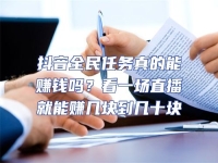抖音全民任務真的能賺錢嗎？看一場直播就能賺幾塊到幾十塊