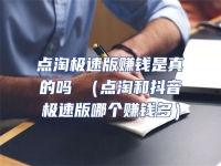 點淘極速版賺錢是真的嗎 （點淘和抖音極速版哪個賺錢多）