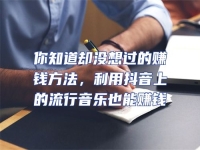 你知道卻沒想過的賺錢方法，利用抖音上的流行音樂也能賺錢