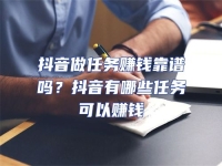 抖音做任務賺錢靠譜嗎？抖音有哪些任務可以賺錢
