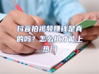 抖音拍視頻賺錢是真的嗎？怎么拍才能上熱門