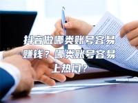 抖音做哪類賬號(hào)容易賺錢？哪類賬號(hào)容易上熱門？