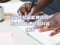 抖音播放量能賺錢嗎？怎么才能通過做抖音賺錢
