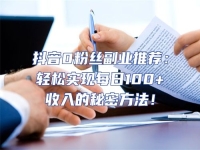 抖音0粉絲副業推薦：輕松實現每日100+收入的秘密方法！