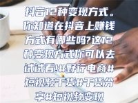 抖音12種變現(xiàn)方式。你知道在抖音上賺錢方式有哪些嗎?這12種變現(xiàn)方式你可以去試試看!#野行電商#短視頻干貨#干貨分享#短視頻變現(xiàn)