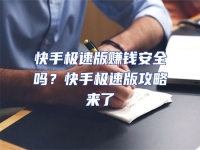 快手極速版賺錢安全嗎？快手極速版攻略來了
