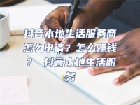 抖音本地生活服務商怎么申請？怎么賺錢？ 抖音本地生活服務