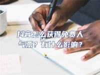 抖音怎么獲得免費人氣票？有什么影響？
