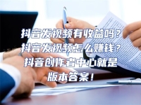 抖音發(fā)視頻有收益嗎？抖音發(fā)視頻怎么賺錢(qián)？抖音創(chuàng)作者中心就是版本答案！