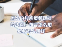 怎么拍抖音視頻賺錢的步驟，抖音怎么拍視頻怎么賺錢
