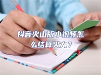 抖音火山版小視頻怎么結算火力？