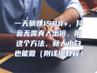 一天躺賺1500+，抖音無需真人出鏡，用這個方法，新人小白也能做（附詳細(xì)教程）