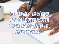 每天賺點：通過點贊和關注任務輕松實現穩定收入的最佳選擇，助您輕松賺錢！