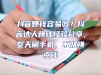 抖音賺錢容易嗎？抖音達人賺錢經驗分享，整天刷手機，不如賺點錢