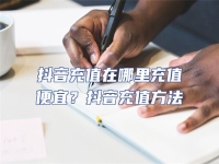 抖音充值在哪里充值便宜？抖音充值方法