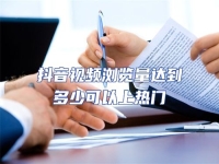 抖音視頻瀏覽量達到多少可以上熱門