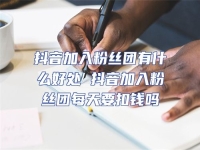 抖音加入粉絲團(tuán)有什么好處 抖音加入粉絲團(tuán)每天要扣錢(qián)嗎
