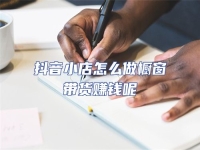 抖音小店怎么做櫥窗帶貨賺錢呢