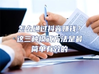 怎么通過抖音賺錢？這三種模式方法是最簡單有效的