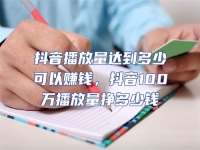 抖音播放量達到多少可以賺錢，抖音100萬播放量掙多少錢